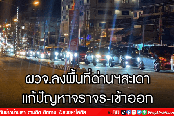 ผวจ.ลงพื้นที่ด่านฯสะเดา แก้ปัญหาจราจร เข้าออก