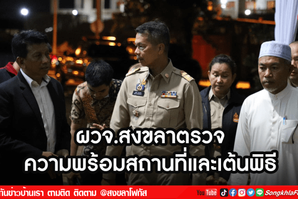 ผวจ.สงขลาตรวจความพร้อมสถานที่และเต้นพิธี