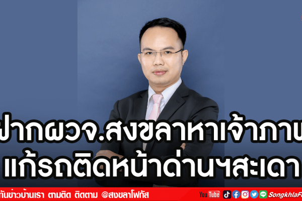 ฝากผวจ.สงขลาหาเจ้าภาพ แก้รถติดหน้าด่านฯสะเดา