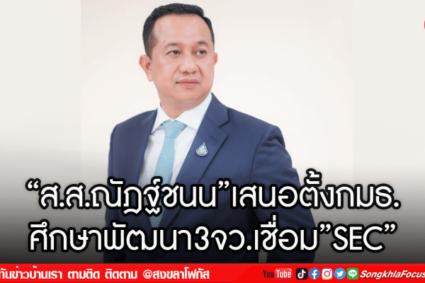 ส.ส.ณัฎฐ์ชนนเสนอตั้งกมธ. ศึกษาพัฒนา3จว.เชื่อมSEC