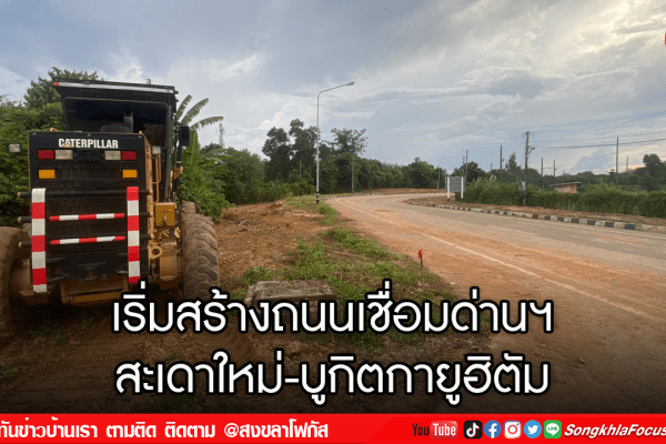 เริ่มสร้างถนนเชื่อมด่านฯสะเดาใหม่ บูกิตกายูฮิตัม
